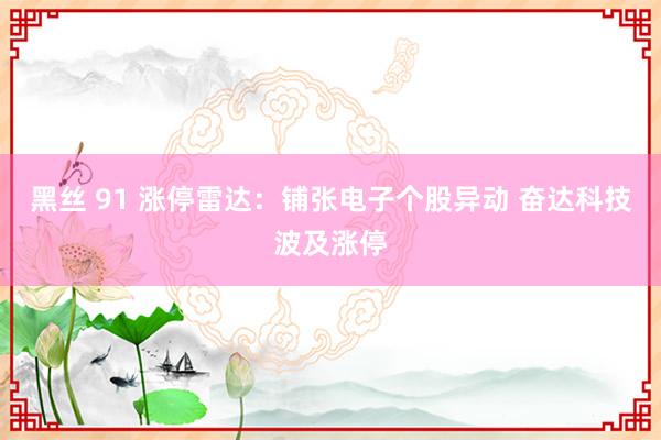 黑丝 91 涨停雷达：铺张电子个股异动 奋达科技波及涨停