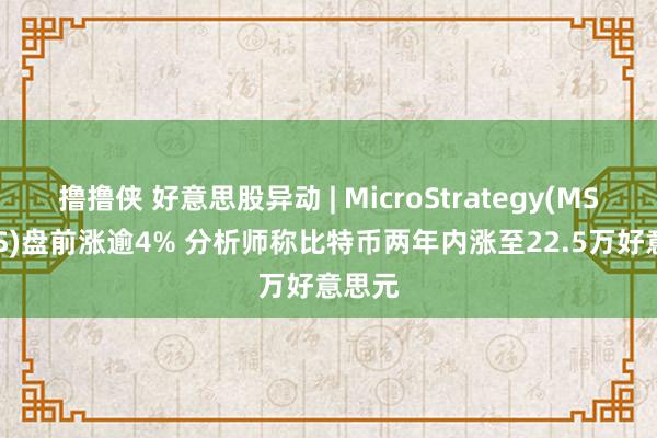 撸撸侠 好意思股异动 | MicroStrategy(MSTR.US)盘前涨逾4% 分析师称比特币两年内涨至22.5万好意思元